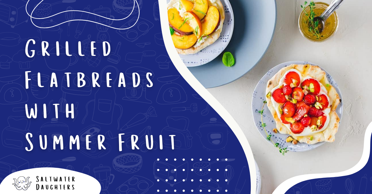 Grilled Flatbreads with Summer Fruit Saltwater Daughters